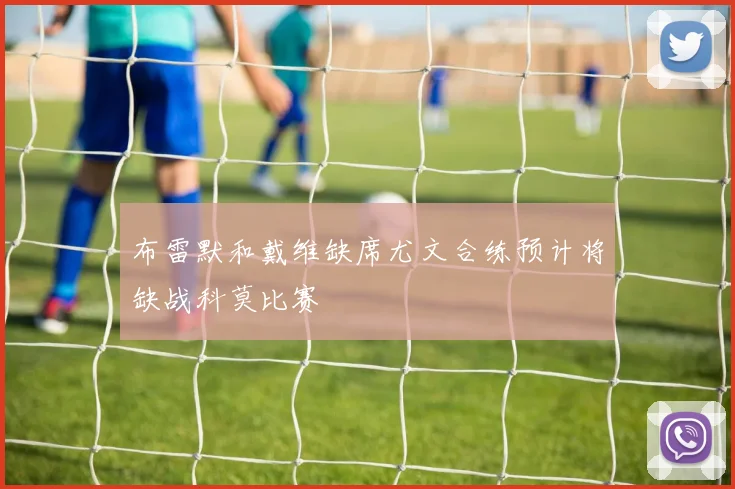 布雷默和戴维缺席尤文合练预计将缺战科莫比赛