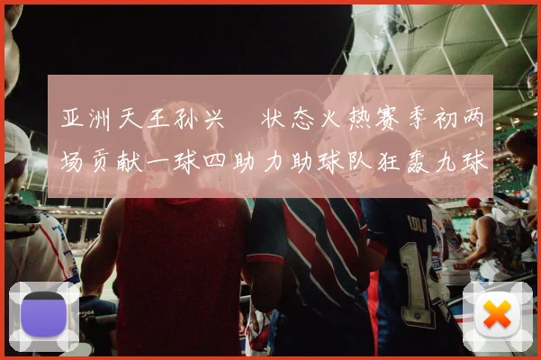 亚洲天王孙兴慜状态火热赛季初两场贡献一球四助力助球队狂轰九球