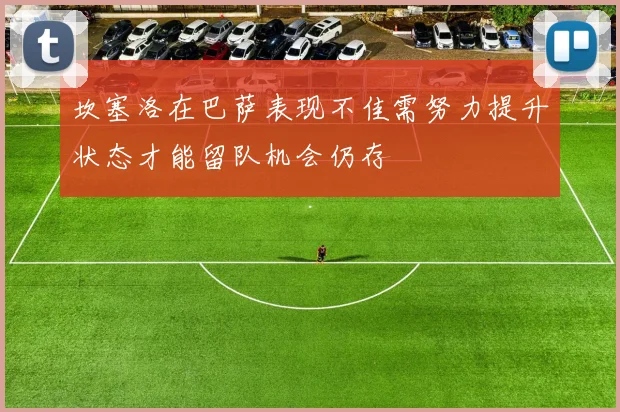 坎塞洛在巴萨表现不佳需努力提升状态才能留队机会仍存