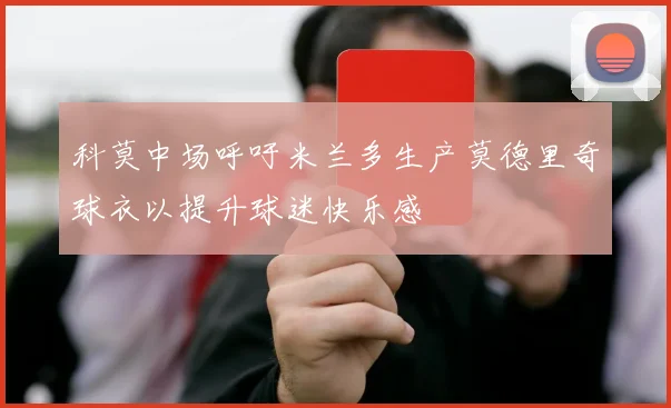 科莫中场呼吁米兰多生产莫德里奇球衣以提升球迷快乐感
