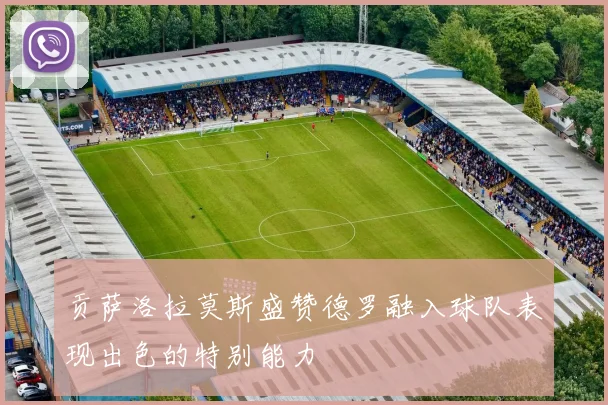 贡萨洛拉莫斯盛赞德罗融入球队表现出色的特别能力
