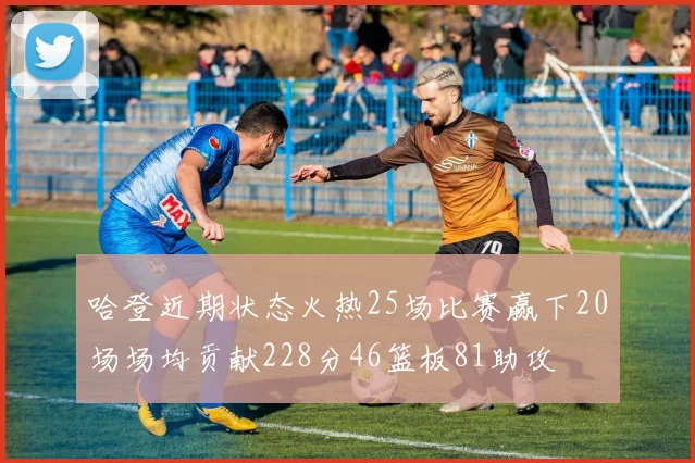 哈登近期状态火热25场比赛赢下20场场均贡献228分46篮板81助攻
