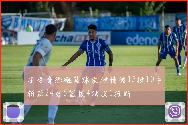 字母哥怒砸篮球发泄情绪15投10中斩获24分5篮板4助攻1抢断