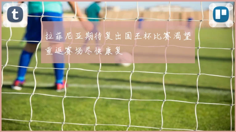 拉菲尼亚期待复出国王杯比赛渴望重返赛场尽快康复